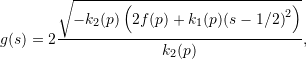 \begin{equation*} g(s) = 2 {\frac {\sqrt {-k_{{2}}(p) \left( 2{ f(p)}+k_{{1}}(p){(s-1/2)}^{2} \right) }}{k _{{2}}(p)}}, \end{equation*}