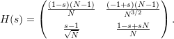 \begin{equation*} H(s)= \begin{pmatrix} {\frac { \left( 1-s \right) \left( N-1 \right) }{N}}&{\frac { \left( -1+s \right) \left( N-1 \right) }{{N}^ {3/2}}}\\ \noalign{\medskip}{\frac {s-1}{\sqrt {N}}}&{\frac {1-s+sN}{N} } \end{pmatrix}. \end{equation*}